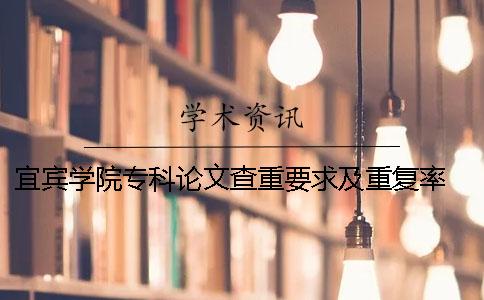 宜賓學院專科論文查重要求及重復率 宜賓學院論文查重率是多少