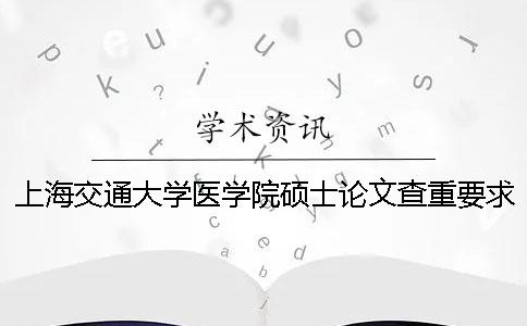 上海交通大學醫學院碩士論文查重要求及重復率 上海交通大學醫學院碩士分數線