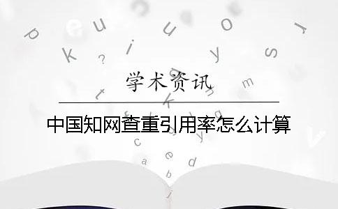 中國知網(wǎng)查重引用率怎么計(jì)算