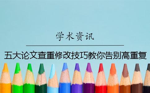 五大論文查重修改技巧教你告別高重復率！