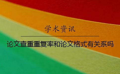 論文查重重復率和論文格式有關系嗎？