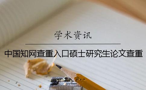 中國知網查重入口碩士研究生論文查重系統入口