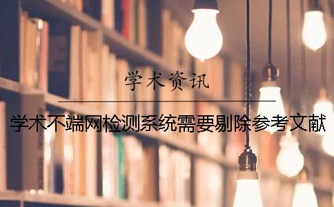 學術不端網檢測系統需要剔除參考文獻嗎? 學術不端網檢測系統需要剔除參考文獻嗎?