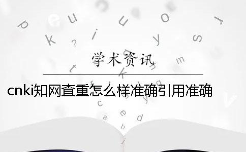 cnki知網查重怎么樣準確引用？準確論文引用格式到底是怎么回事？