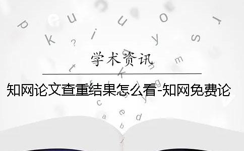 知網論文查重結果怎么看-知網免費論文查重論文怎樣查重