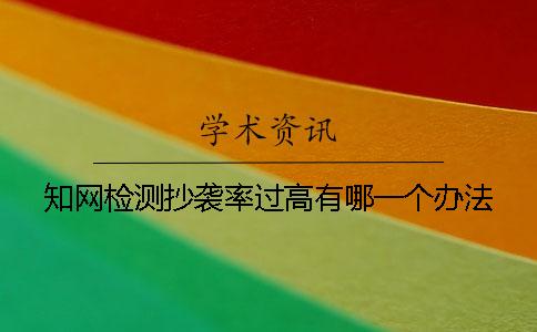 知網(wǎng)檢測抄襲率過高有哪一個辦法