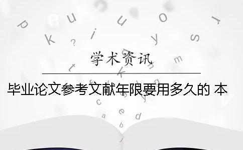 畢業論文參考文獻年限要用多久的 本科畢業論文參考文獻的年限