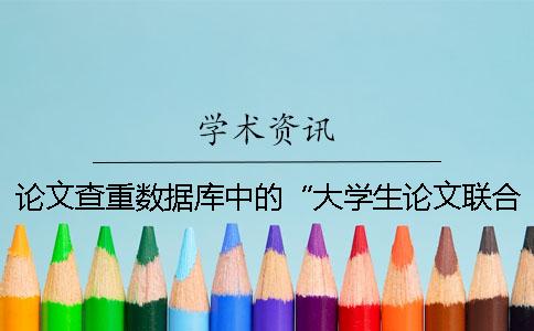 論文查重?cái)?shù)據(jù)庫(kù)中的“大學(xué)生論文聯(lián)合比對(duì)庫(kù)”是什么？