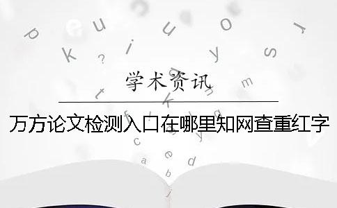 萬方論文檢測入口在哪里？知網查重紅字抄襲的三種最經典的改法