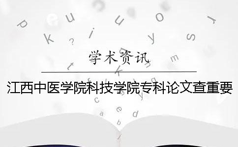 江西中醫(yī)學(xué)院科技學(xué)院專科論文查重要求及重復(fù)率