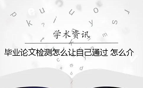 畢業(yè)論文檢測(cè)怎么讓自己通過 怎么介紹自己的畢業(yè)論文