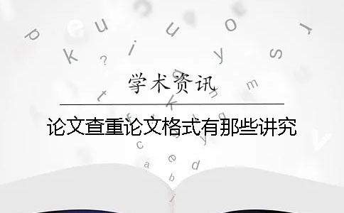論文查重論文格式有那些講究？