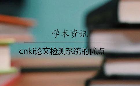 cnki論文檢測(cè)系統(tǒng)的優(yōu)點(diǎn)