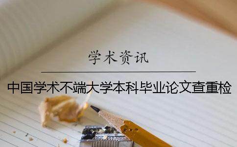 中國學術不端大學本科畢業論文查重檢測