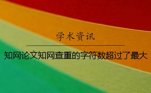 知網論文知網查重的字符數超過了最大阻礙怎么辦？