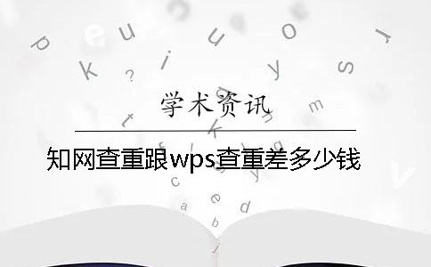 知網(wǎng)查重跟wps查重差多少錢(qián)？