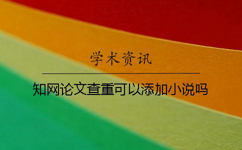 知網論文查重可以添加小說嗎