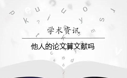他人的論文算文獻嗎? 他人的論文算文獻嗎?