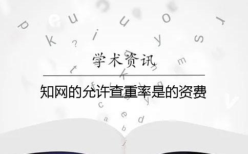 知網的允許查重率是的資費