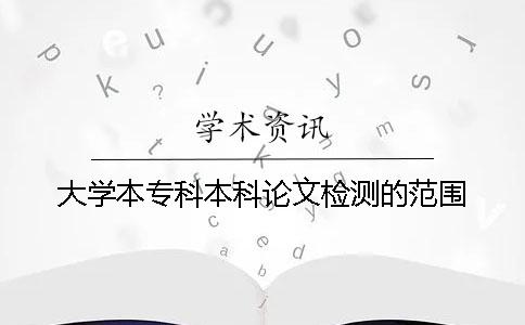 大學(xué)本專科本科論文檢測(cè)的范圍