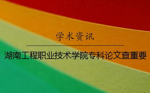湖南工程職業技術學院專科論文查重要求及重復率 湖南工程職業技術學院專科錄取分數線一