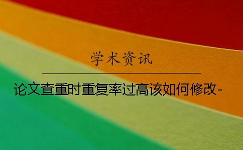論文查重時(shí)重復(fù)率過(guò)高該如何修改-