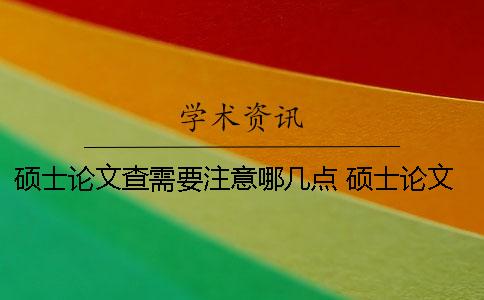 碩士論文查需要注意哪幾點？ 碩士論文選題應注意哪些方面