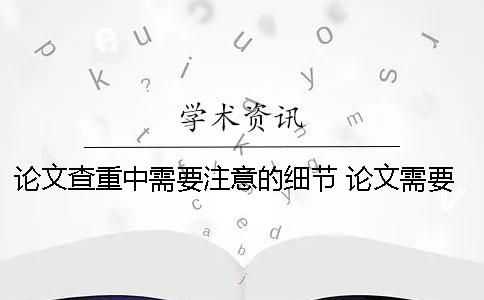 論文查重中需要注意的細節 論文需要查重嗎