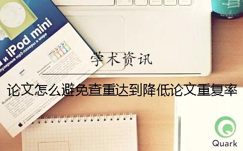 論文怎么避免查重達到降低論文重復率過高問題？一