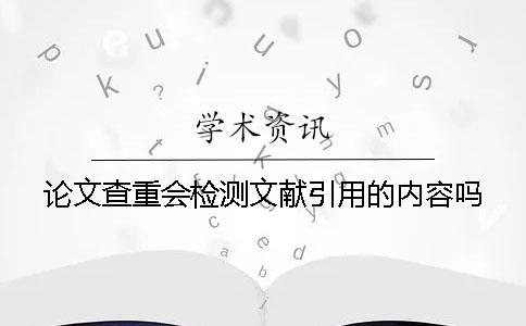 論文查重會檢測文獻引用的內容嗎？