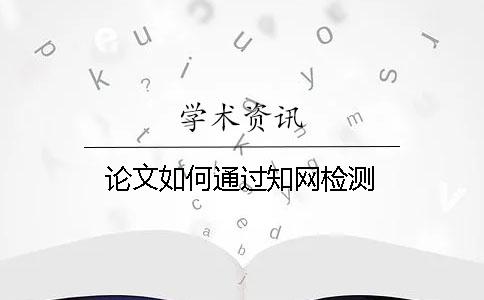 論文如何通過知網檢測