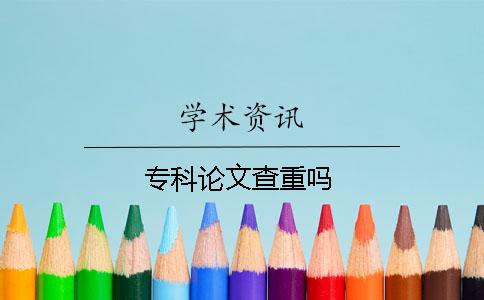 專(zhuān)科論文查重嗎