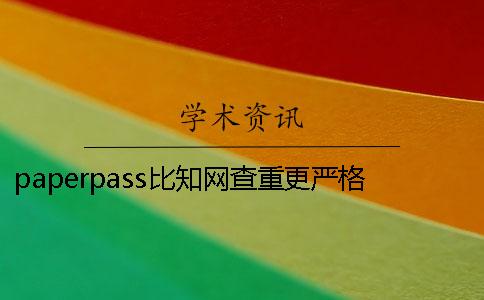 paperpass比知網查重更嚴格嗎 知網查重跟paperpass