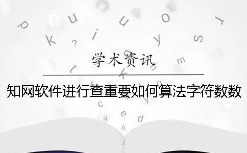 知網(wǎng)軟件進(jìn)行查重要如何算法字符數(shù)數(shù)