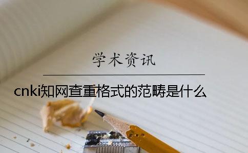 cnki知網查重格式的范疇是什么？