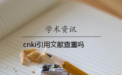 cnki引用文獻查重嗎？