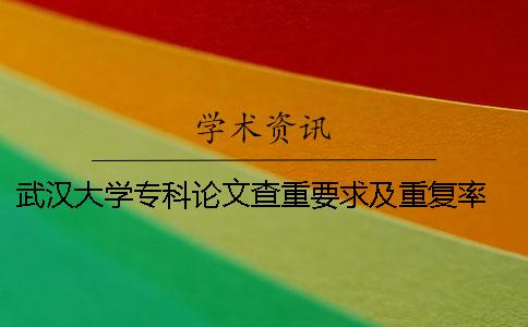 武漢大學(xué)專科論文查重要求及重復(fù)率 武漢大學(xué)碩士論文查重