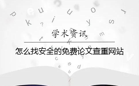 怎么找安全的免費(fèi)論文查重網(wǎng)站？