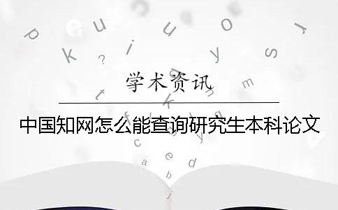 中國知網怎么能查詢研究生本科論文