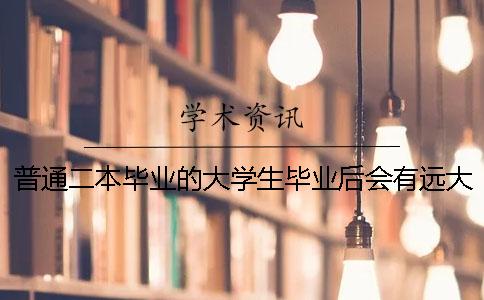 普通二本畢業的大學生畢業后會有遠大前途嗎？