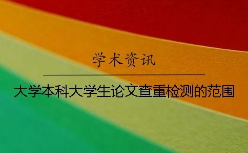 大學(xué)本科大學(xué)生論文查重檢測的范圍