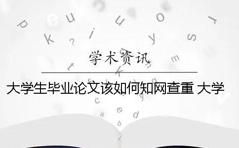 大學生畢業(yè)論文該如何知網(wǎng)查重？ 大學生的畢業(yè)論文可以在知網(wǎng)上查到嗎