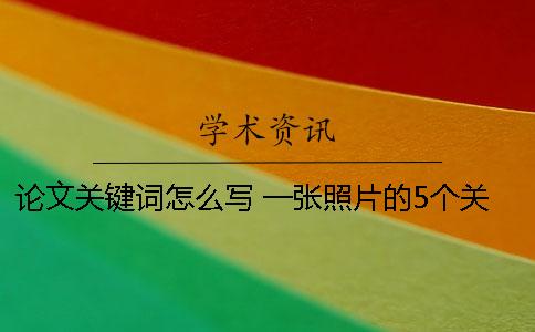 論文關(guān)鍵詞怎么寫(xiě) 一張照片的5個(gè)關(guān)鍵詞怎么寫(xiě)
