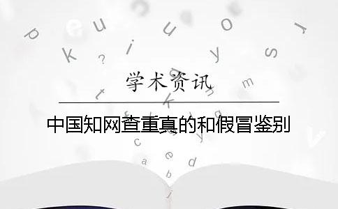 中國知網(wǎng)查重真的和假冒鑒別