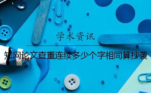 知網論文查重連續多少個字相同算抄襲呢？