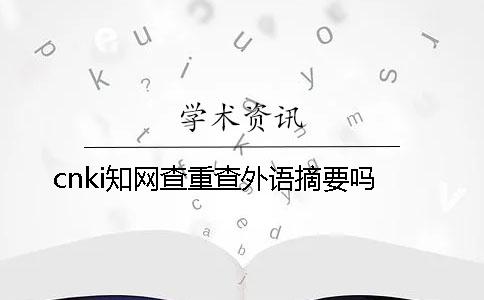 cnki知網查重查外語摘要嗎