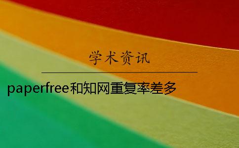 paperfree和知網重復率差多少？期刊論文查重率有什么要求？