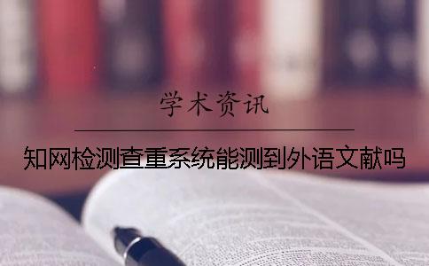 知網檢測查重系統能測到外語文獻嗎？