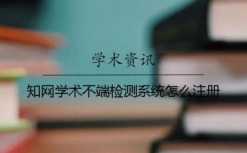 知網學術不端檢測系統怎么注冊
