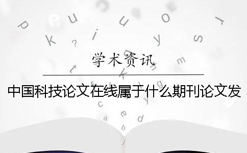 中國科技論文在線屬于什么期刊論文發表-中國科技論文在線屬于什么期刊-